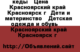 кеды › Цена ­ 300 - Красноярский край, Красноярск г. Дети и материнство » Детская одежда и обувь   . Красноярский край,Красноярск г.